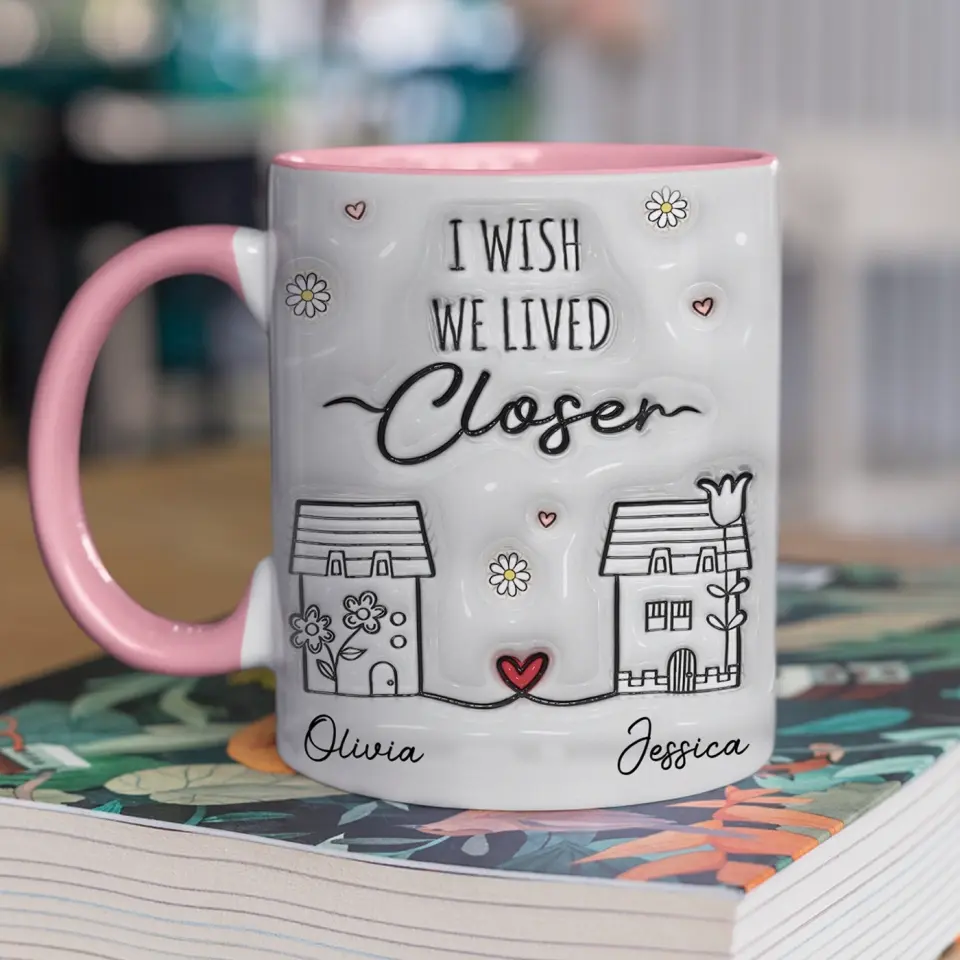I Wish You Live Next Door - Bestie Personalized Custom 3D Inflated Effect Printed Accent Mug - Gift For Best Friends, BFF, Sisters - Image 4