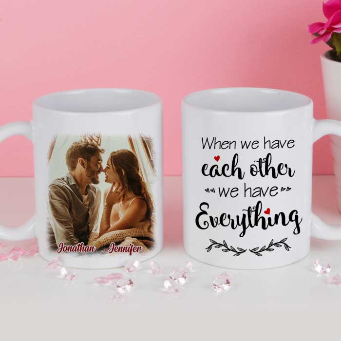 We Have Everything We Have Each Other - Upload Image, Gift For Couples - Personalized Mug - Image 2